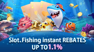 Slot、Fishing instant REBATES UP TO 1.1%